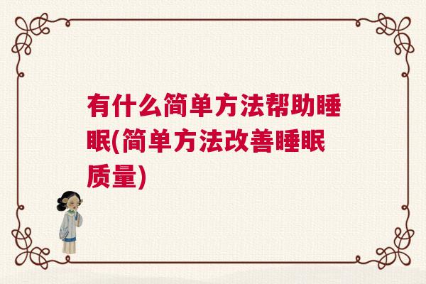 有什么简单方法帮助睡眠(简单方法改善睡眠质量) 有什么简单方法帮助睡眠(简单方法改善睡眠质量)