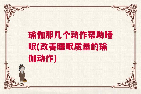 瑜伽那几个动作帮助睡眠(改善睡眠质量的瑜伽动作)