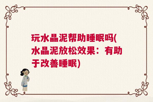玩水晶泥帮助睡眠吗(水晶泥放松效果：有助于改善睡眠)