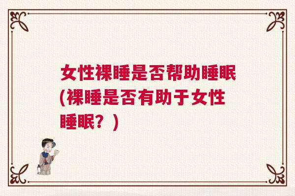 女性裸睡是否帮助睡眠(裸睡是否有助于女性睡眠？)