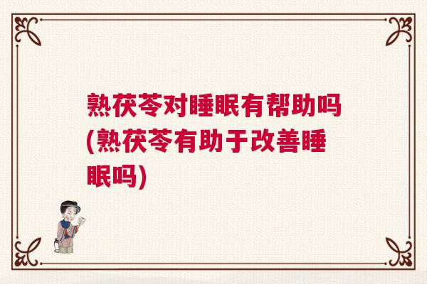 熟茯苓对睡眠有帮助吗(熟茯苓有助于改善睡眠吗) 熟茯苓对睡眠有帮助吗(熟茯苓有助于改善睡眠吗)