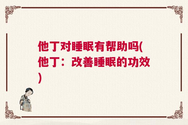 他丁对睡眠有帮助吗(他丁：改善睡眠的功效)