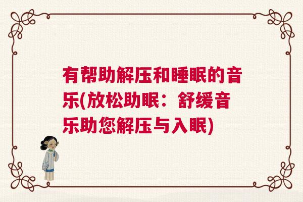 有帮助解压和睡眠的音乐(放松助眠：舒缓音乐助您解压与入眠)