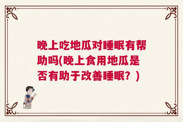 晚上吃地瓜对睡眠有帮助吗(晚上食用地瓜是否有助于改善睡眠？)