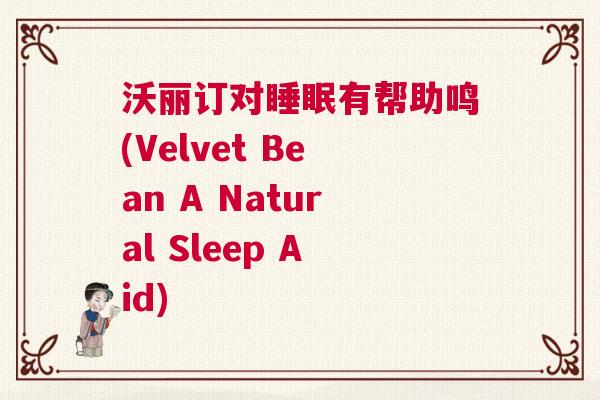 沃丽订对睡眠有帮助鸣(Velvet Bean A Natural Sleep Aid) 沃丽订对睡眠有帮助鸣(Velvet Bean A Natural Sleep Aid)