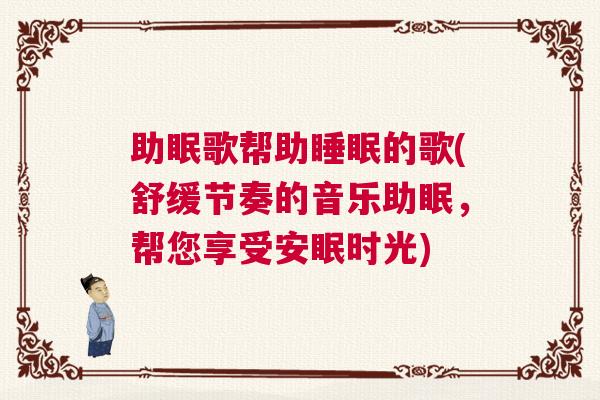 助眠歌帮助睡眠的歌(舒缓节奏的音乐助眠，帮您享受安眠时光)