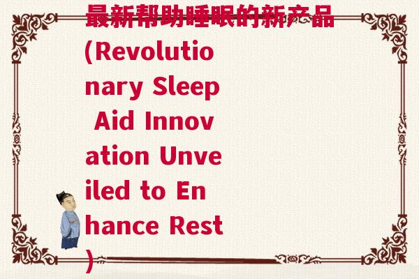 最新帮助睡眠的新产品(Revolutionary Sleep Aid Innovation Unveiled to Enhance Rest)