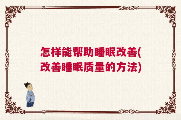 怎样能帮助睡眠改善(改善睡眠质量的方法)