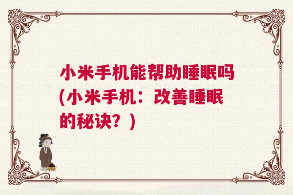 小米手机能帮助睡眠吗(小米手机：改善睡眠的秘诀？)