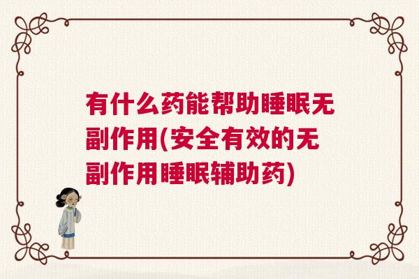 有什么药能帮助睡眠无副作用(安全有效的无副作用睡眠辅助药)