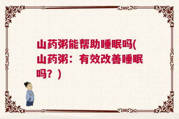 山药粥能帮助睡眠吗(山药粥：有效改善睡眠吗？)