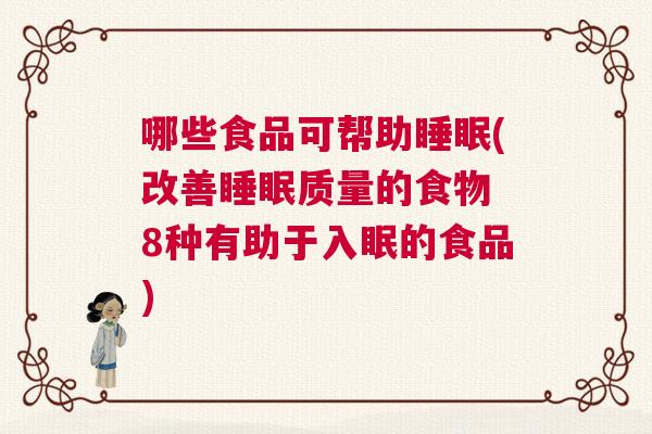 哪些食品可帮助睡眠(改善睡眠质量的食物 8种有助于入眠的食品)
