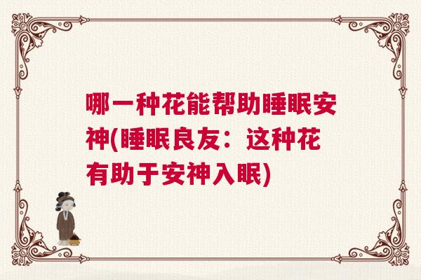哪一种花能帮助睡眠安神(睡眠良友：这种花有助于安神入眠)