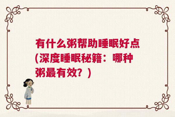 有什么粥帮助睡眠好点(深度睡眠秘籍：哪种粥最有效？)