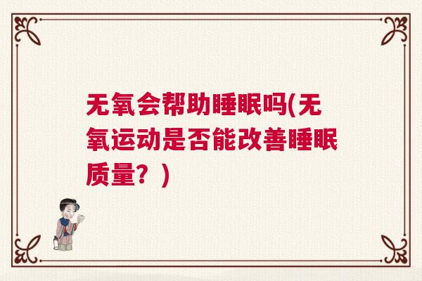 无氧会帮助睡眠吗(无氧运动是否能改善睡眠质量？)