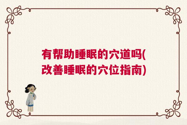 有帮助睡眠的穴道吗(改善睡眠的穴位指南)