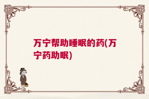 万宁帮助睡眠的药(万宁药助眠)