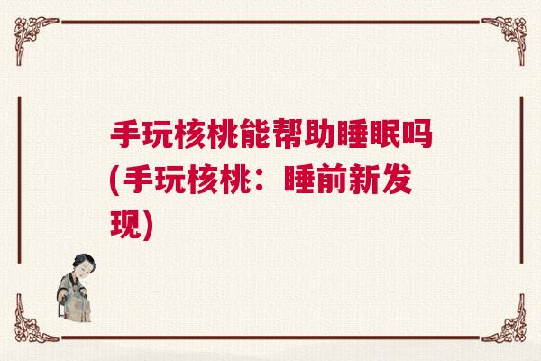 手玩核桃能帮助睡眠吗(手玩核桃：睡前新发现)