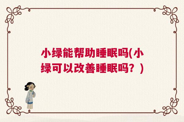 小绿能帮助睡眠吗(小绿可以改善睡眠吗？)
