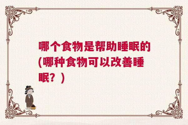哪个食物是帮助睡眠的(哪种食物可以改善睡眠?) 哪个食物是帮助睡眠的(哪种食物可以改善睡眠?)