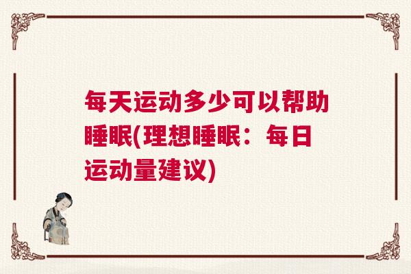 每天运动多少可以帮助睡眠(理想睡眠：每日运动量建议)