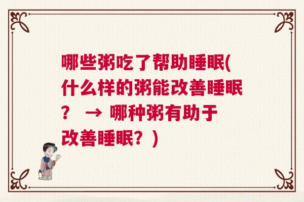 哪些粥吃了帮助睡眠(什么样的粥能改善睡眠？ → 哪种粥有助于改善睡眠？)