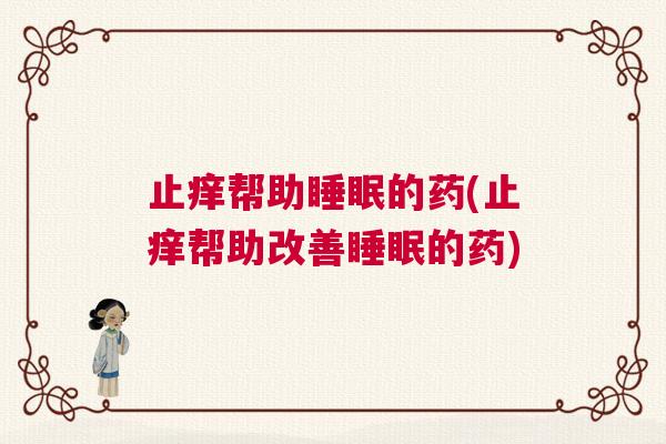 止痒帮助睡眠的药(止痒帮助改善睡眠的药) 止痒帮助睡眠的药(止痒帮助改善睡眠的药)