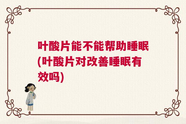 叶酸片能不能帮助睡眠(叶酸片对改善睡眠有效吗) 叶酸片能不能帮助睡眠(叶酸片对改善睡眠有效吗)