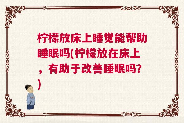 柠檬放床上睡觉能帮助睡眠吗(柠檬放在床上,有助于改善睡眠吗?) 柠檬放床上睡觉能帮助睡眠吗(柠檬放在床上,有助于改善睡眠吗?)