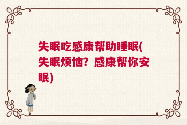 失眠吃感康帮助睡眠(失眠烦恼?感康帮你安眠) 失眠吃感康帮助睡眠(失眠烦恼?感康帮你安眠)