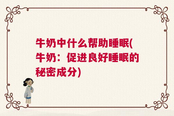 牛奶中什么帮助睡眠(牛奶：促进良好睡眠的秘密成分)
