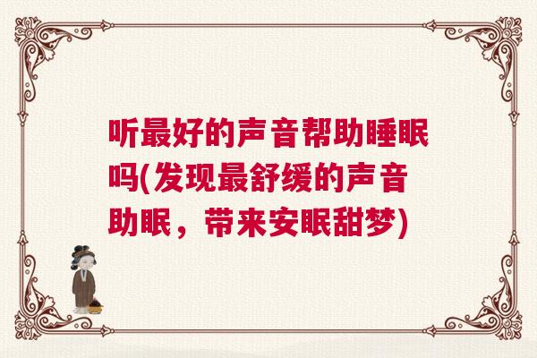 听最好的声音帮助睡眠吗(发现最舒缓的声音助眠，带来安眠甜梦)