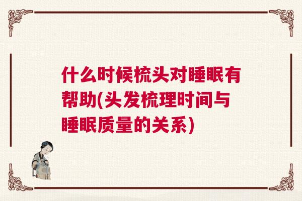 什么时候梳头对睡眠有帮助(头发梳理时间与睡眠质量的关系)