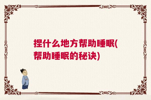 捏什么地方帮助睡眠(帮助睡眠的秘诀) 捏什么地方帮助睡眠(帮助睡眠的秘诀)