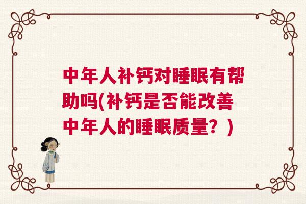 中年人补钙对睡眠有帮助吗(补钙是否能改善中年人的睡眠质量？)