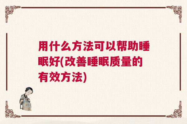 用什么方法可以帮助睡眠好(改善睡眠质量的有效方法)
