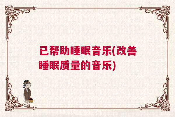 已帮助睡眠音乐(改善睡眠质量的音乐)