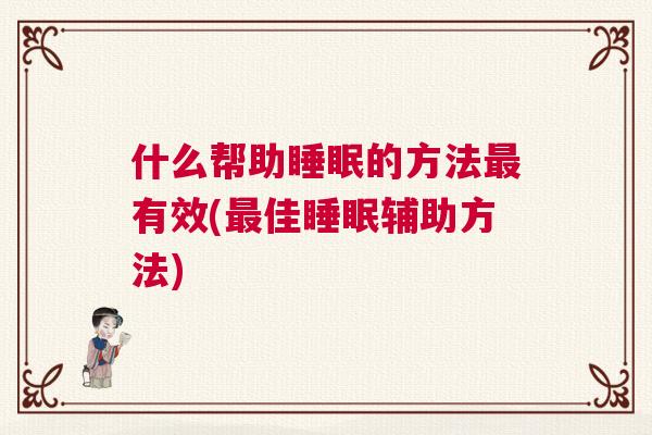 什么帮助睡眠的方法最有效(最佳睡眠辅助方法) 什么帮助睡眠的方法最有效(最佳睡眠辅助方法)