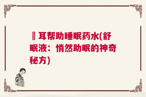 抺耳帮助睡眠药水(舒眠液：悄然助眠的神奇秘方)