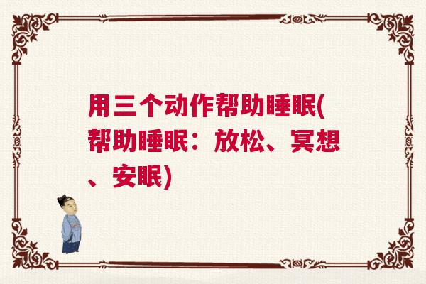 用三个动作帮助睡眠(帮助睡眠：放松、冥想、安眠)
