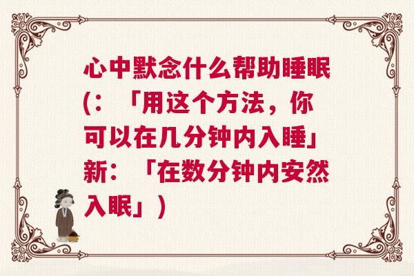 心中默念什么帮助睡眠(：「用这个方法，你可以在几分钟内入睡」新：「在数分钟内安然入眠」)