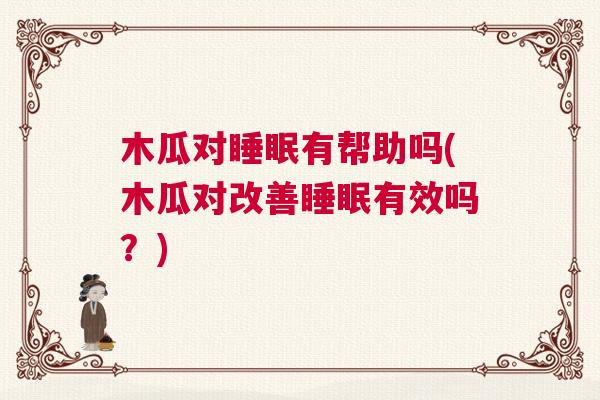木瓜对睡眠有帮助吗(木瓜对改善睡眠有效吗？)