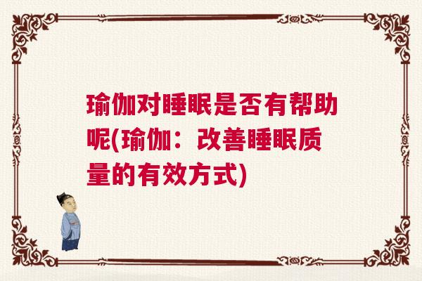 瑜伽对睡眠是否有帮助呢(瑜伽：改善睡眠质量的有效方式)
