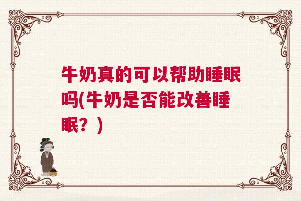 牛奶真的可以帮助睡眠吗(牛奶是否能改善睡眠？)