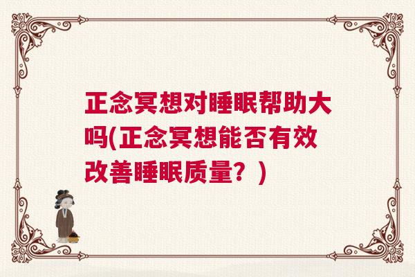 正念冥想对睡眠帮助大吗(正念冥想能否有效改善睡眠质量？)