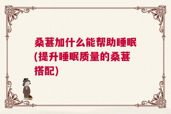 桑葚加什么能帮助睡眠(提升睡眠质量的桑葚搭配)