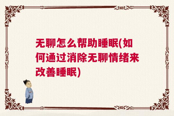 无聊怎么帮助睡眠(如何通过消除无聊情绪来改善睡眠) 无聊怎么帮助睡眠(如何通过消除无聊情绪来改善睡眠)
