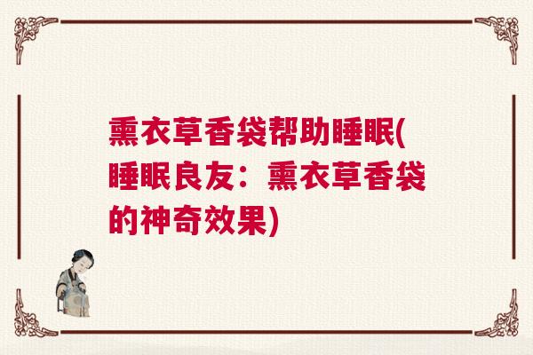 熏衣草香袋帮助睡眠(睡眠良友：熏衣草香袋的神奇效果)