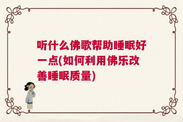 听什么佛歌帮助睡眠好一点(如何利用佛乐改善睡眠质量)