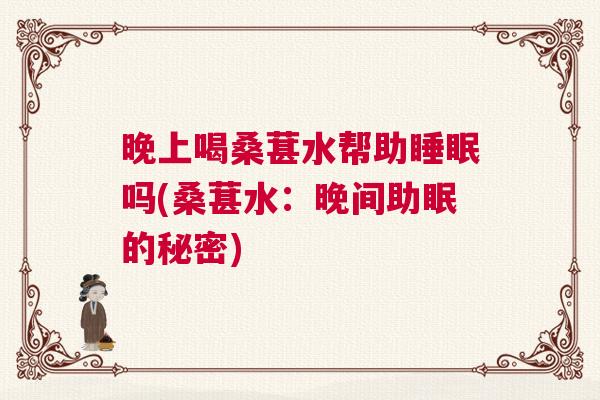晚上喝桑葚水帮助睡眠吗(桑葚水：晚间助眠的秘密)